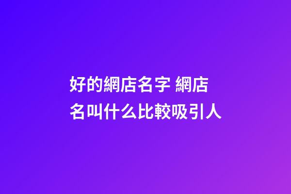 好的網店名字 網店名叫什么比較吸引人-第1張-店鋪起名-玄機派